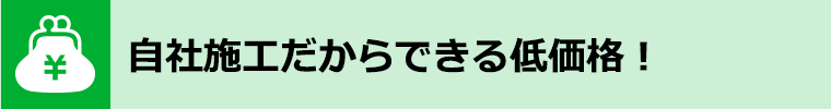 自社施工だからできる低価格！