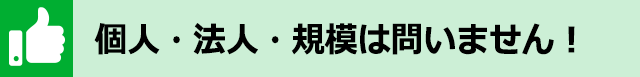 個人・法人・規模は問いません！