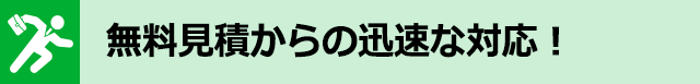 無料見積からの迅速な対応！